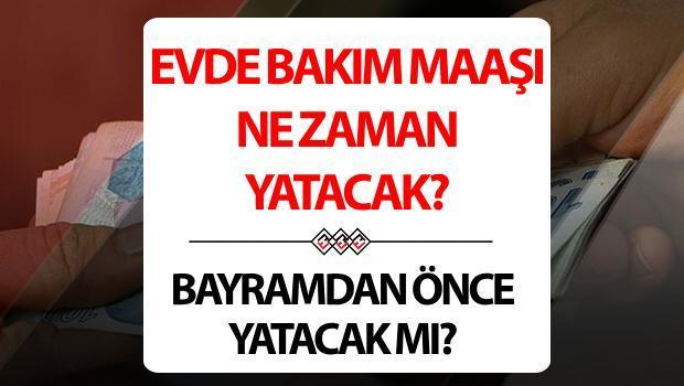 Evde bakım maaşı bayramdan önce yatacak mı? Evde bakım maaşı Kurban Bayramı öncesi mi yatacak?