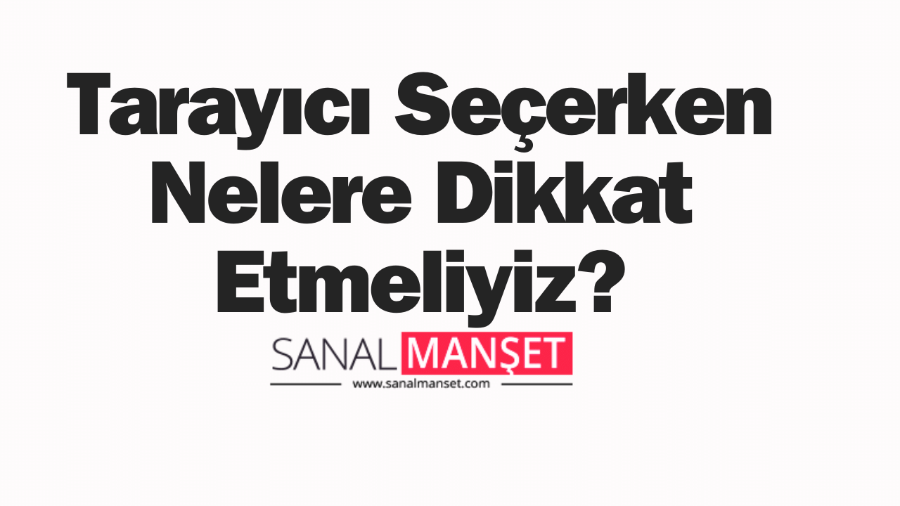 Tarayıcı Seçerken Nelere Dikkat Etmeliyiz?